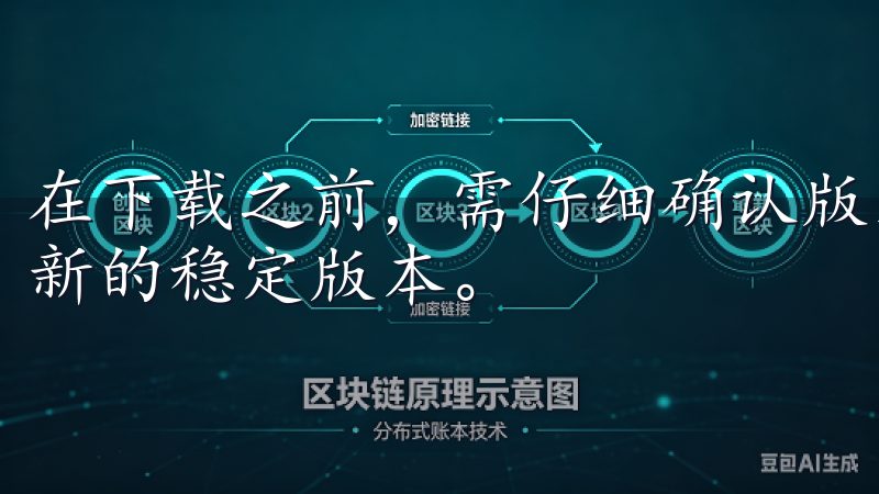 在下载之前，需仔细确认版本号和更新内容，确保您下载的是最新的稳定版本。